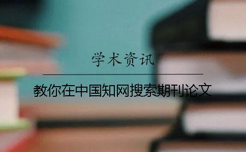 教你在中國(guó)學(xué)術(shù)搜索期刊論文