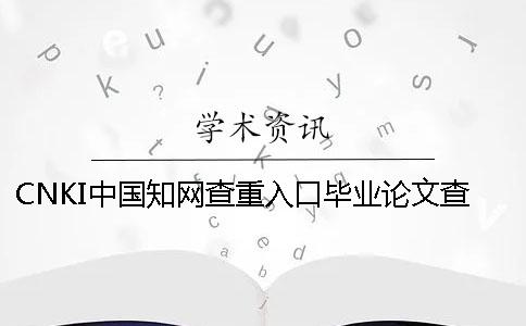 CNKI中國學術查重入口畢業論文查重查重系統的優勢是哪一個？？