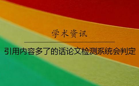 引用內(nèi)容多了的話論文檢測系統(tǒng)會判定重復(fù)嗎？