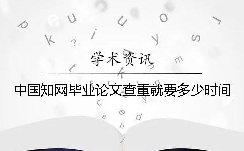 中國學術(shù)畢業(yè)論文查重就要多少時間