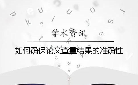 如何確保論文查重結果的準確性？