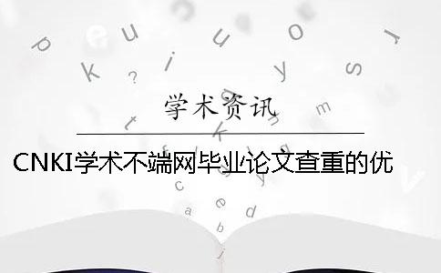 CNKI學術不端網畢業論文查重的優勢是什么？