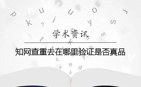 學術查重去在哪里驗證是否真品