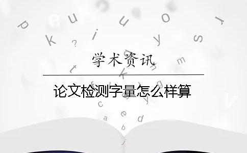 論文檢測(cè)字量怎么樣算