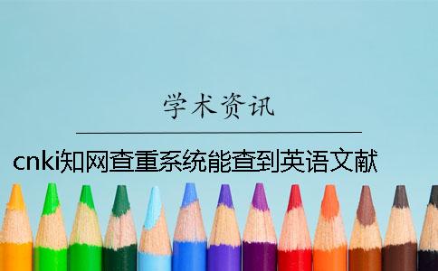 cnki學(xué)術(shù)查重系統(tǒng)能查到英語文獻(xiàn)嗎？