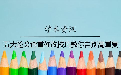 五大論文查重修改技巧教你告別高重復(fù)率！