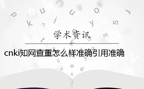cnki學術查重怎么樣準確引用？準確論文引用格式到底是怎么回事？