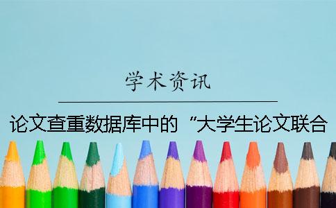 論文查重?cái)?shù)據(jù)庫中的“大學(xué)生論文聯(lián)合比對(duì)庫”是什么？