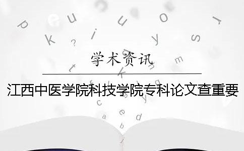 江西中醫(yī)學院科技學院專科論文查重要求及重復率