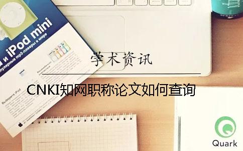 CNKI學(xué)術(shù)職稱論文如何查詢