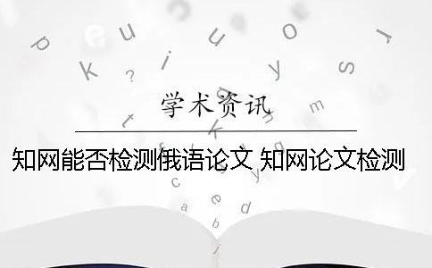 學術(shù)能否檢測俄語論文？ 學術(shù)論文檢測的結(jié)果一般是看哪個復制比？