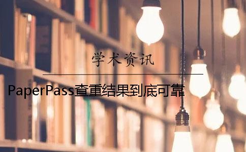 PaperPass查重結果到底可靠嗎？