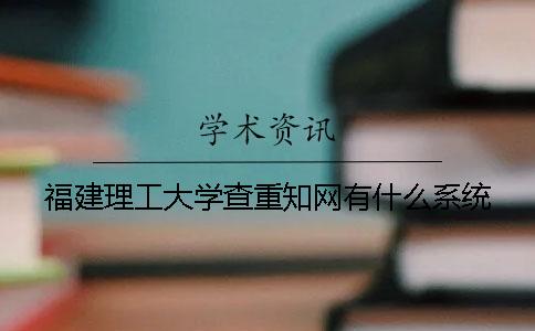 福建理工大學(xué)查重學(xué)術(shù)有什么系統(tǒng)