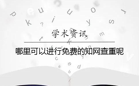 哪里可以進(jìn)行免費(fèi)的學(xué)術(shù)查重呢？