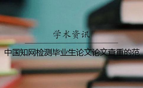 中國學術檢測畢業(yè)生論文論文查重的范圍