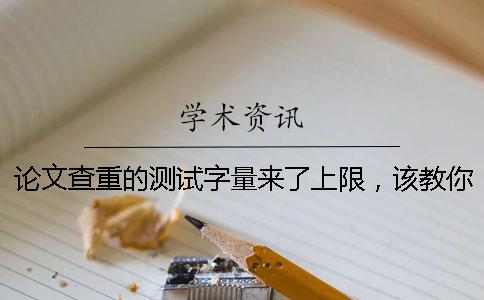 論文查重的測(cè)試字量來(lái)了上限，該教你處理？