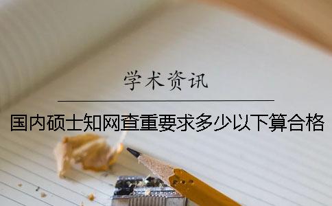 國內碩士學術查重要求多少以下算合格？