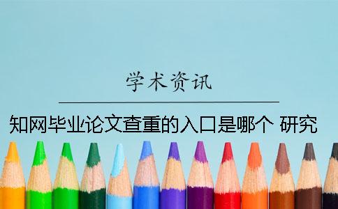 學術畢業論文查重的入口是哪個？ 研究生畢業論文學術查重