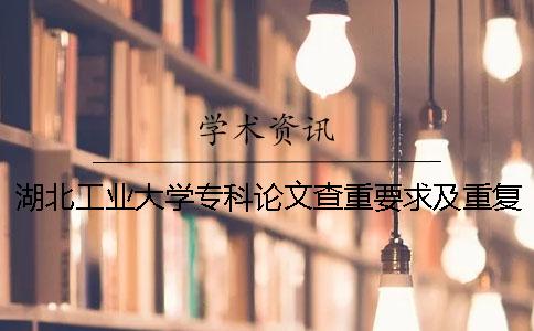 湖北工業(yè)大學專科論文查重要求及重復(fù)率一