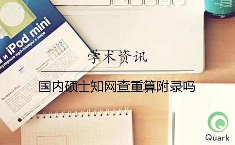 國內(nèi)碩士學(xué)術(shù)查重算附錄嗎