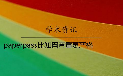 paperpass比學(xué)術(shù)查重更嚴(yán)格嗎 學(xué)術(shù)查重跟paperpass