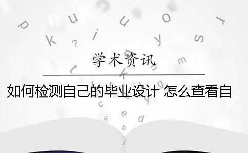 如何檢測自己的畢業(yè)設(shè)計？ 怎么查看自己的畢業(yè)設(shè)計