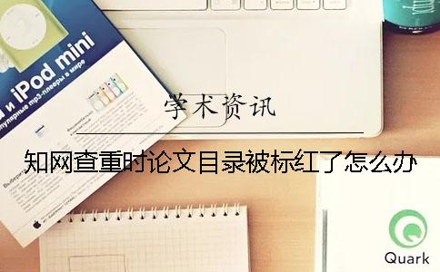 學術查重時論文目錄被標紅了怎么辦？