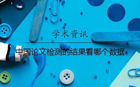 中國論文檢測的結(jié)果看哪個(gè)數(shù)據(jù)？