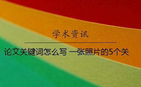 論文關鍵詞怎么寫 一張照片的5個關鍵詞怎么寫