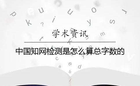 中國學(xué)術(shù)檢測是怎么算總字?jǐn)?shù)的？
