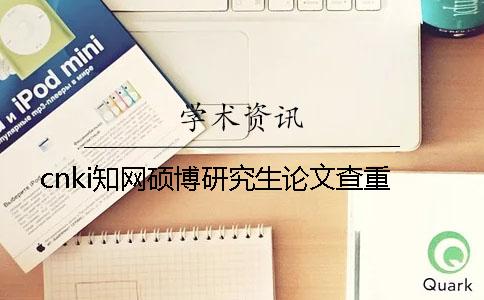 cnki學(xué)術(shù)碩博研究生論文查重