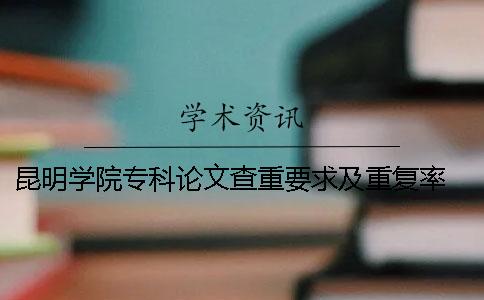 昆明學院專科論文查重要求及重復率 昆明學院專科論文查重系統
