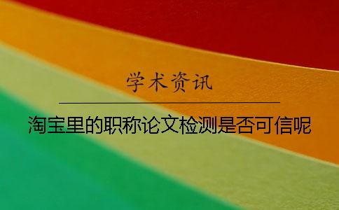 淘寶里的職稱論文檢測(cè)是否可信呢？