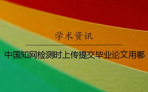 中國學(xué)術(shù)檢測(cè)時(shí)上傳提交畢業(yè)論文用哪一個(gè)樣式？可上傳提交pdf文章嗎？