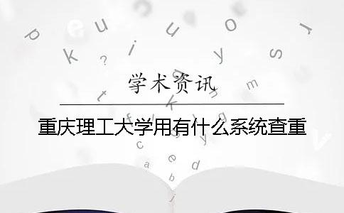 重慶理工大學用有什么系統查重