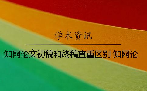 學術論文初稿和終稿查重區別 學術論文初稿和最終稿差多少