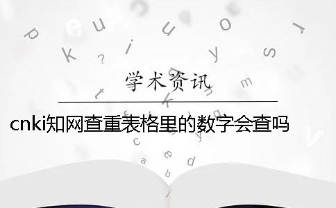 cnki學(xué)術(shù)查重表格里的數(shù)字會(huì)查嗎？