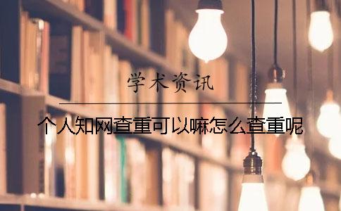 個人學術查重可以嘛？怎么查重呢？