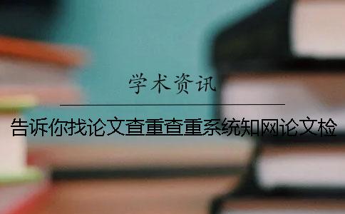 告訴你找論文查重查重系統？學術論文檢查有哪一個優勢？