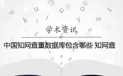 中國(guó)學(xué)術(shù)查重?cái)?shù)據(jù)庫(kù)包含哪些？ 學(xué)術(shù)查重?cái)?shù)據(jù)庫(kù)什么時(shí)候更新