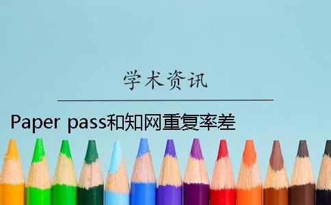 Paper pass和學術(shù)重復率差多少 paperpass和學術(shù)重復率差多少2019