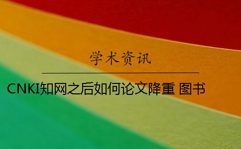 CNKI學(xué)術(shù)之后如何論文降重 圖書(shū)館學(xué)術(shù)cnki論文格式