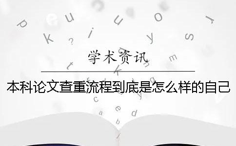 本科論文查重流程到底是怎么樣的自己如何在學(xué)術(shù)進(jìn)行論文查重？
