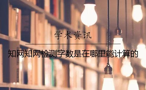 學術(shù)學術(shù)檢測字數(shù)是在哪里能計算的？