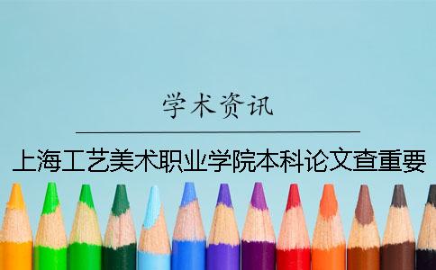 上海工藝美術職業(yè)學院本科論文查重要求及重復率 上海工藝美術職業(yè)學院升本科一