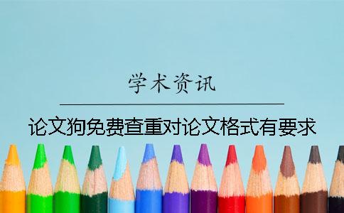 論文狗免費(fèi)查重對論文格式有要求？