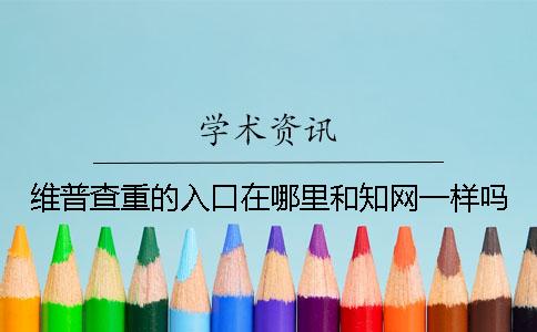 維普查重的入口在哪里？和學(xué)術(shù)一樣嗎？