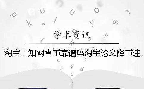 淘寶上學(xué)術(shù)查重靠譜嗎淘寶論文降重違法嗎