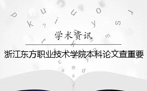 浙江東方職業技術學院本科論文查重要求及重復率 浙江東方職業技術學院有本科嗎