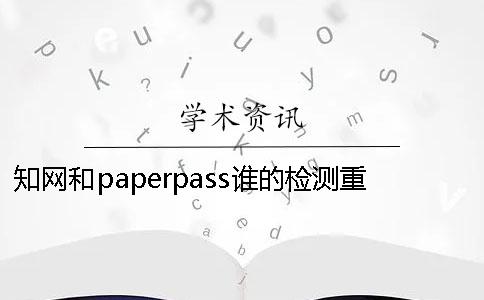 學(xué)術(shù)和paperpass誰(shuí)的檢測(cè)重復(fù)率更高？ paperpass萬(wàn)方和學(xué)術(shù)重復(fù)率差多少